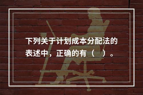 下列关于计划成本分配法的表述中，正确的有（　）。