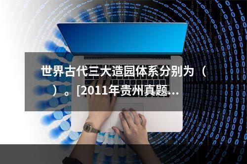 世界古代三大造园体系分别为（　　）。[2011年贵州真题]