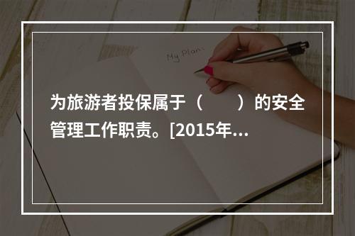 为旅游者投保属于（　　）的安全管理工作职责。[2015年广西