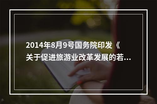 2014年8月9号国务院印发《关于促进旅游业改革发展的若干