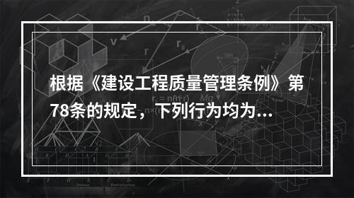 根据《建设工程质量管理条例》第78条的规定，下列行为均为违法