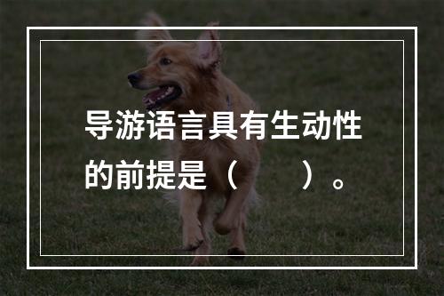 导游语言具有生动性的前提是（　　）。