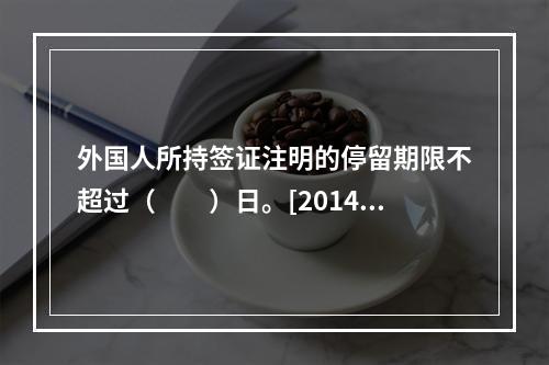 外国人所持签证注明的停留期限不超过（　　）日。[2014年