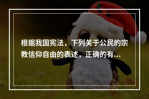 根据我国宪法，下列关于公民的宗教信仰自由的表述，正确的有（