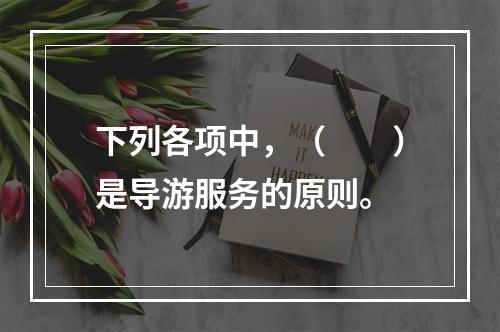 下列各项中，（　　）是导游服务的原则。