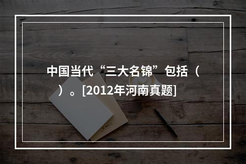 中国当代“三大名锦”包括（　　）。[2012年河南真题]