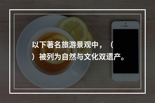 以下著名旅游景观中，（　　）被列为自然与文化双遗产。