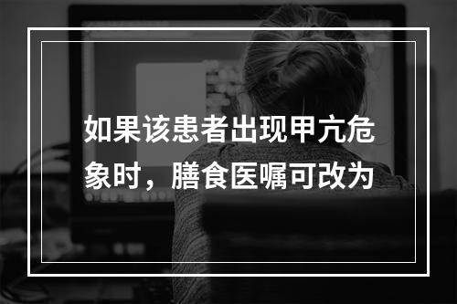 如果该患者出现甲亢危象时，膳食医嘱可改为