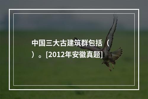 中国三大古建筑群包括（　　）。[2012年安徽真题]