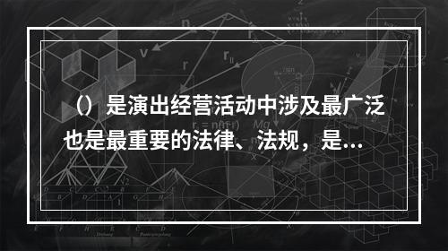 （）是演出经营活动中涉及最广泛也是最重要的法律、法规，是演出