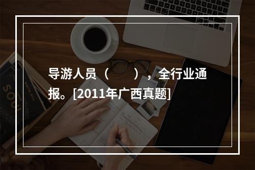 导游人员（　　），全行业通报。[2011年广西真题]