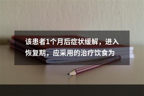 该患者1个月后症状缓解，进入恢复期，应采用的治疗饮食为