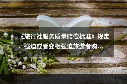 《旅行社服务质量赔偿标准》规定，强迫或者变相强迫旅游者购物