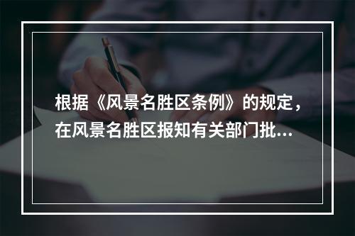 根据《风景名胜区条例》的规定，在风景名胜区报知有关部门批准