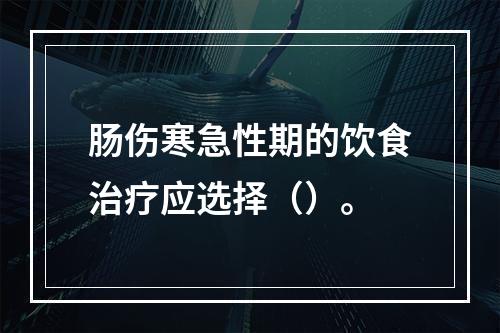 肠伤寒急性期的饮食治疗应选择（）。