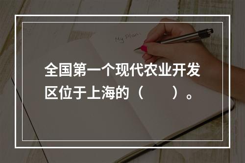 全国第一个现代农业开发区位于上海的（　　）。