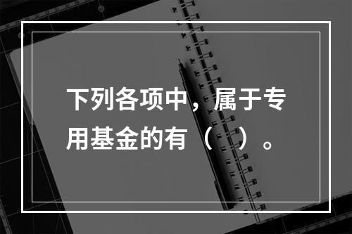 下列各项中，属于专用基金的有（　）。