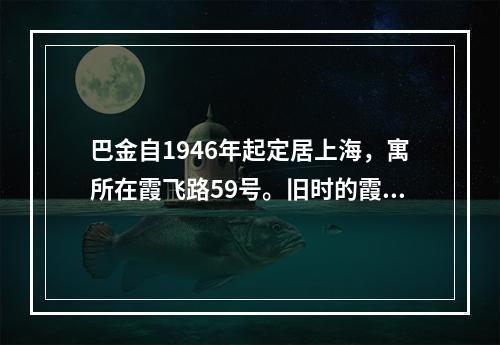 巴金自1946年起定居上海，寓所在霞飞路59号。旧时的霞飞