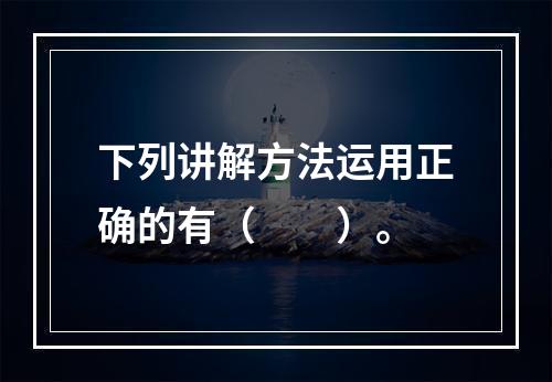 下列讲解方法运用正确的有（　　）。