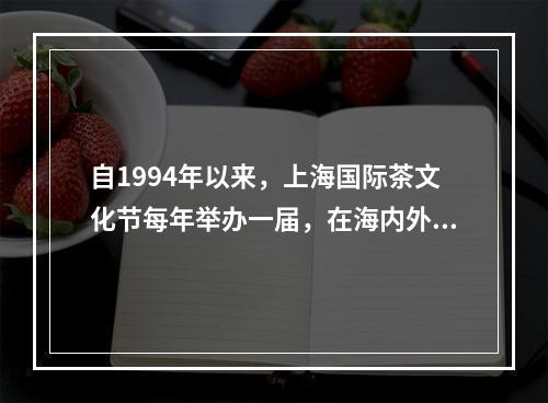 自1994年以来，上海国际茶文化节每年举办一届，在海内外产