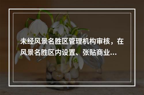 未经风景名胜区管理机构审核，在风景名胜区内设置、张贴商业广告