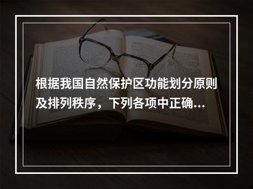 根据我国自然保护区功能划分原则及排列秩序，下列各项中正确的