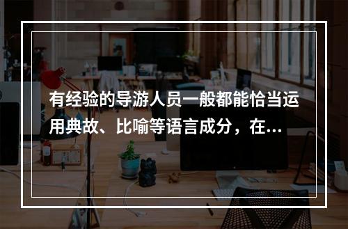 有经验的导游人员一般都能恰当运用典故、比喻等语言成分，在导