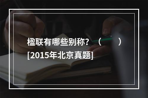 楹联有哪些别称？（　　）[2015年北京真题]