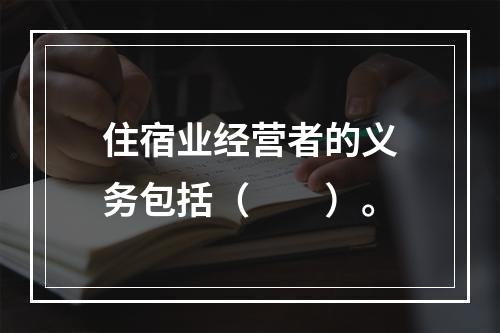 住宿业经营者的义务包括（　　）。