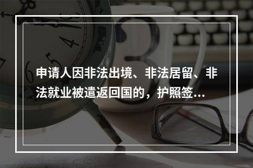 申请人因非法出境、非法居留、非法就业被遣返回国的，护照签发