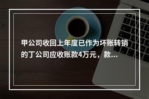 甲公司收回上年度已作为坏账转销的丁公司应收账款4万元，款项存