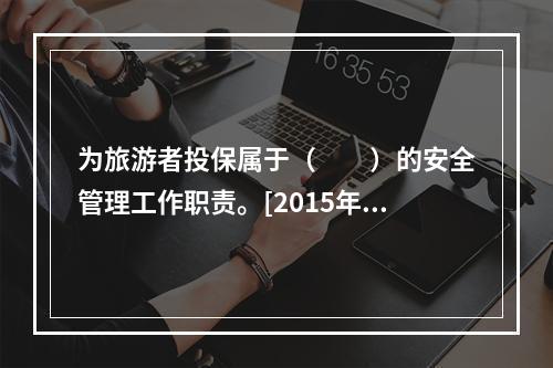 为旅游者投保属于（　　）的安全管理工作职责。[2015年广西