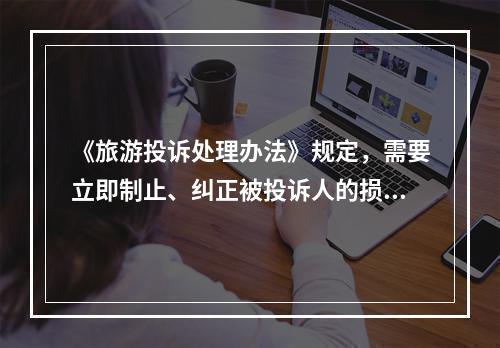 《旅游投诉处理办法》规定，需要立即制止、纠正被投诉人的损害