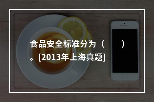 食品安全标准分为（　　）。[2013年上海真题]