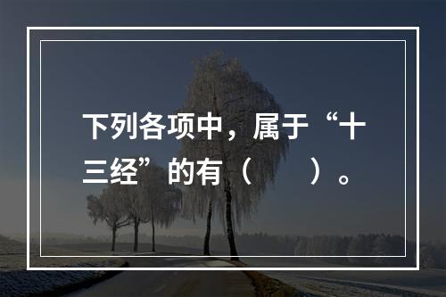 下列各项中，属于“十三经”的有（　　）。