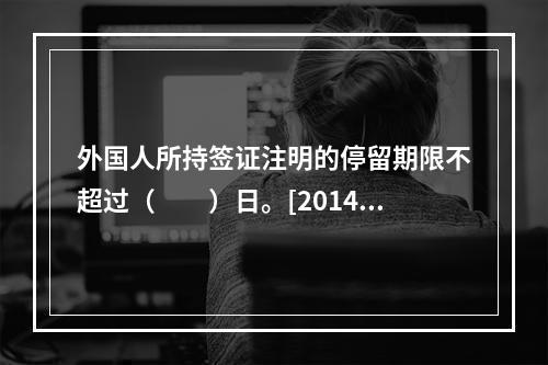 外国人所持签证注明的停留期限不超过（　　）日。[2014年