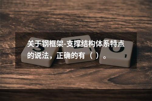 关于钢框架-支撑结构体系特点的说法，正确的有（  ）。