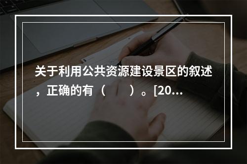 关于利用公共资源建设景区的叙述，正确的有（　　）。[201