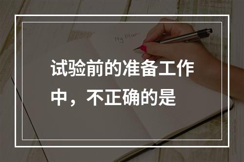 试验前的准备工作中，不正确的是