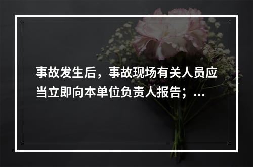 事故发生后，事故现场有关人员应当立即向本单位负责人报告；单位