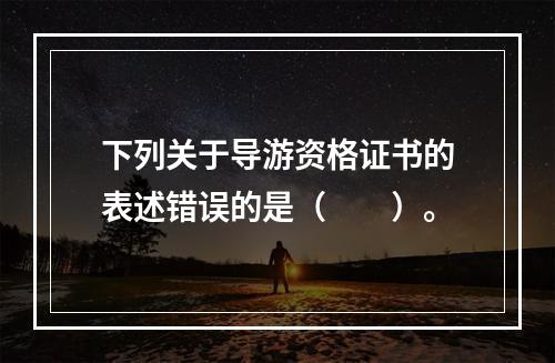 下列关于导游资格证书的表述错误的是（　　）。