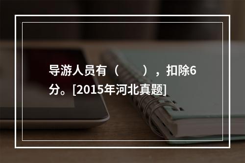 导游人员有（　　），扣除6分。[2015年河北真题]