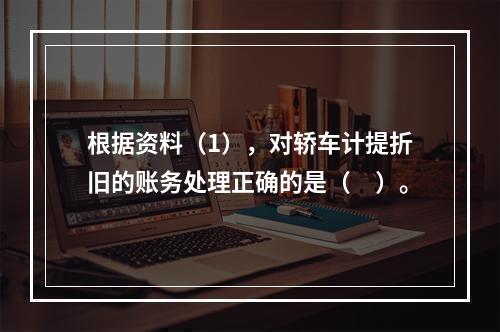 根据资料（1），对轿车计提折旧的账务处理正确的是（　）。