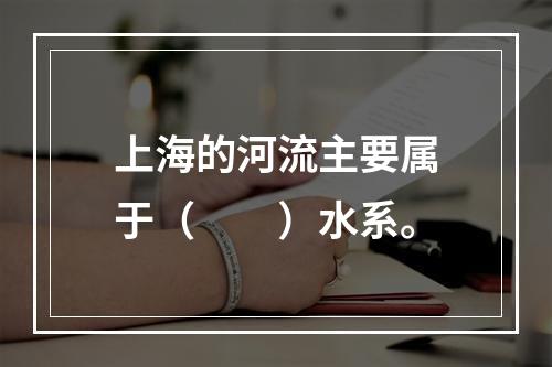 上海的河流主要属于（　　）水系。