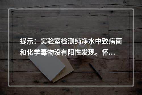 提示：实验室检测纯净水中致病菌和化学毒物没有阳性发现。怀疑为