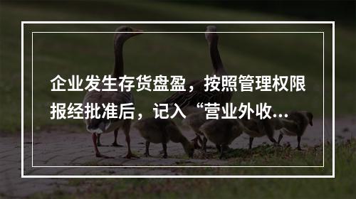 企业发生存货盘盈，按照管理权限报经批准后，记入“营业外收入”