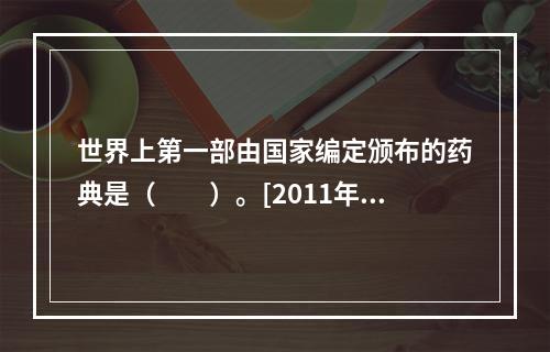 世界上第一部由国家编定颁布的药典是（　　）。[2011年河