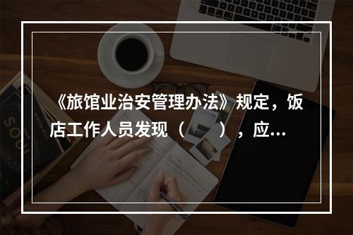 《旅馆业治安管理办法》规定，饭店工作人员发现（　　），应当立