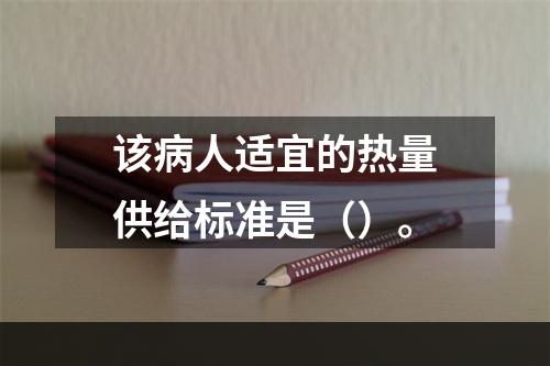 该病人适宜的热量供给标准是（）。