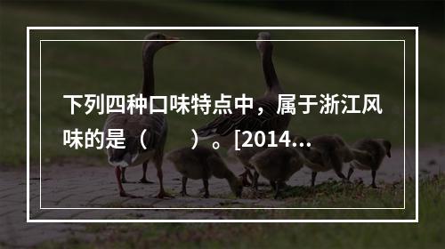 下列四种口味特点中，属于浙江风味的是（　　）。[2014年